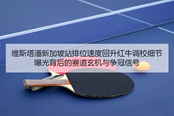 维斯塔潘新加坡站排位速度回升红牛调校细节曝光背后的赛道玄机与争冠信号（ACMILAN）